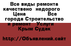 Все виды ремонта,качествено ,недорого.  › Цена ­ 10 000 - Все города Строительство и ремонт » Услуги   . Крым,Судак